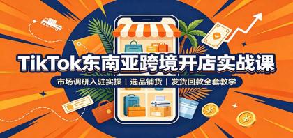 TikTok东南亚跨境开店实战课：市场调研入驻实操，选品铺货，发货回款全套教学