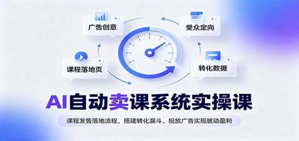 AI自动卖课系统实操课：课程发售落地流程，搭建转化漏斗，投放广告实现被动盈利